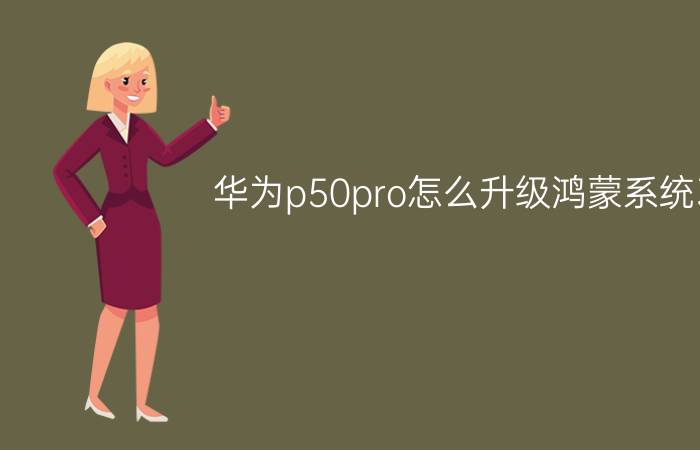 华为p50pro怎么升级鸿蒙系统3.0 华为p50pro怎么更新鸿蒙30？